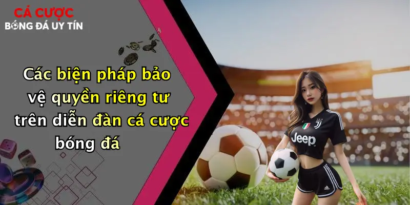Các biện pháp bảo vệ quyền riêng tư trên diễn đàn cá cược bóng đá