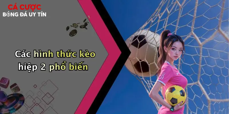 Các hình thức kèo hiệp 2 phổ biến