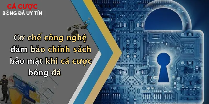 Cơ chế công nghệ đảm bảo chính sách bảo mật khi cá cược bóng đá