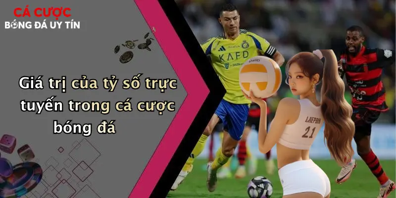 Giá trị của tỷ số trực tuyến trong cá cược bóng đá
