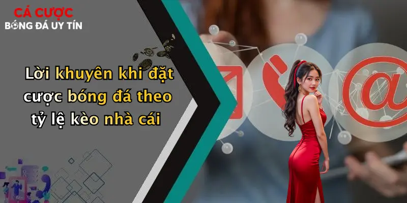 Lời khuyên khi đặt cược bóng đá theo tỷ lệ kèo nhà cái