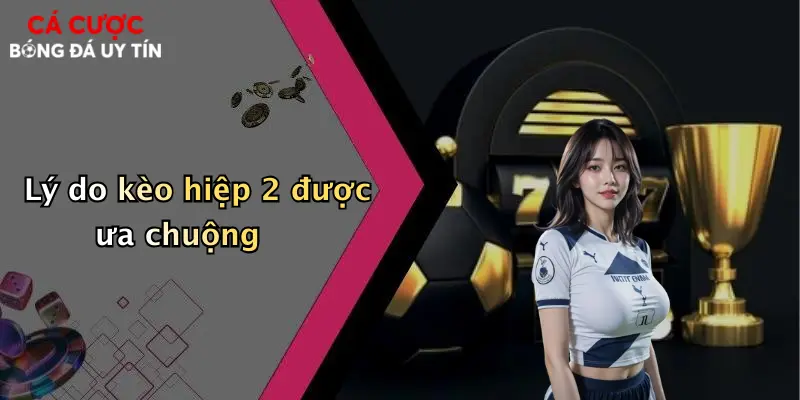 Lý do kèo hiệp 2 được ưa chuộng