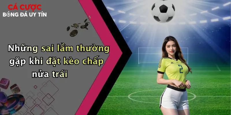 Những sai lầm thường gặp khi đặt kèo chấp nửa trái