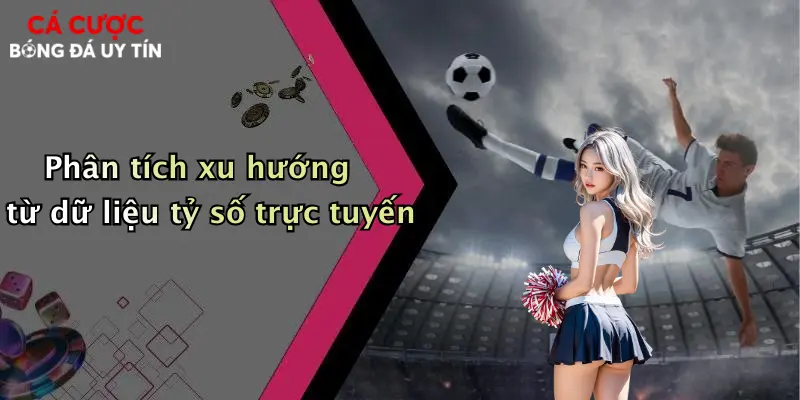 Phân tích xu hướng từ dữ liệu tỷ số trực tuyến
