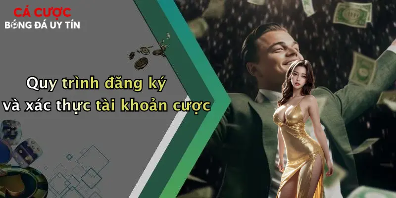 Quy trình đăng ký và xác thực tài khoản cược