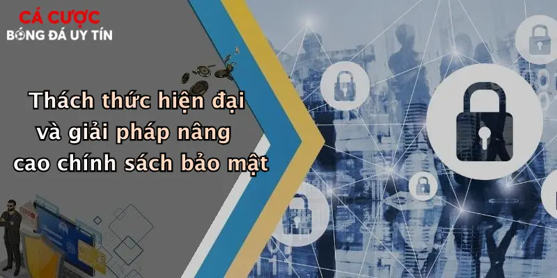 Thách thức hiện đại và giải pháp nâng cao chính sách bảo mật