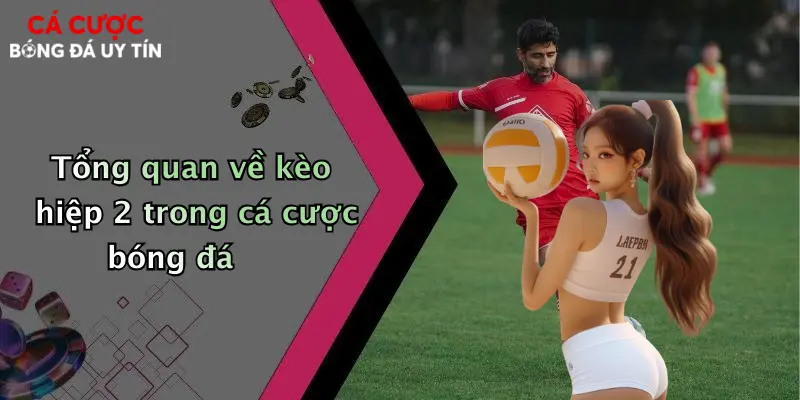 Tổng quan về kèo hiệp 2 trong cá cược bóng đá