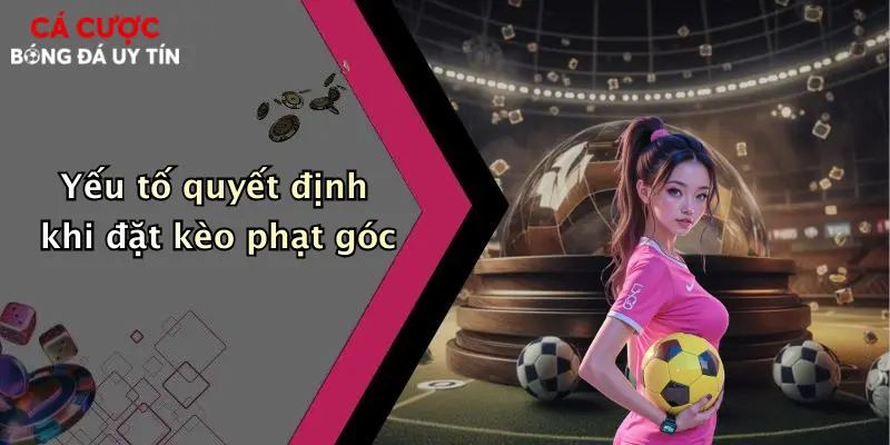 Yếu tố quyết định khi đặt kèo phạt góc
