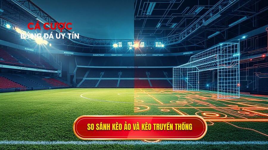 Phân tích đa chiều: Sự khác biệt giữa Kèo ảo và Kèo truyền thống